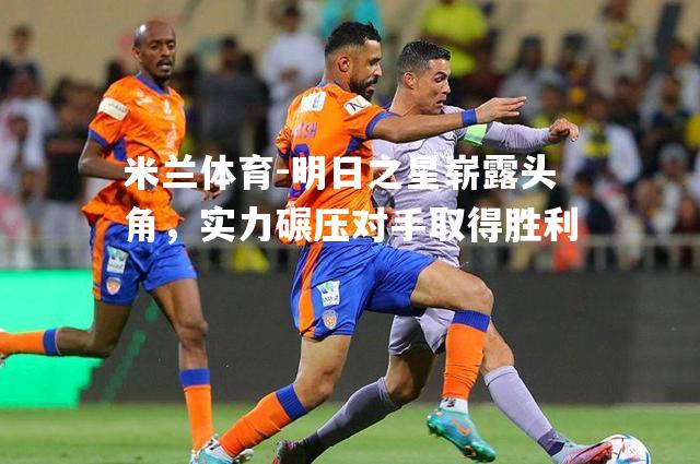 明日之星崭露头角，实力碾压对手取得胜利