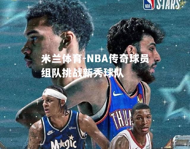 NBA传奇球员组队挑战新秀球队