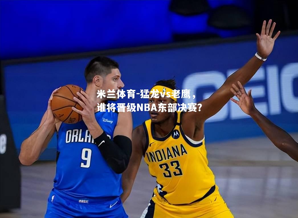 猛龙vs老鹰，谁将晋级NBA东部决赛？